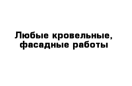 Любые кровельные, фасадные работы